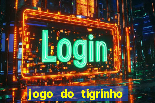 jogo do tigrinho ganha dinheiro de verdade